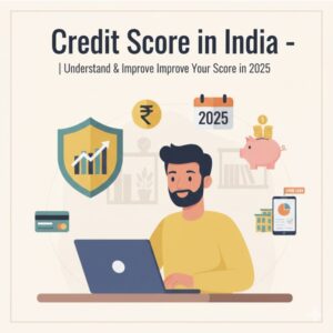 Credit Score in India – Beginner’s Guide Understand & Improve Your Score in 2025